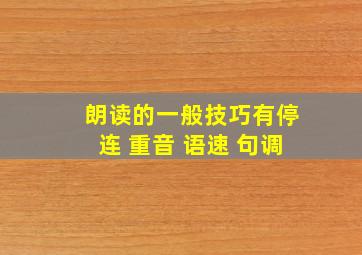 朗读的一般技巧有停连 重音 语速 句调